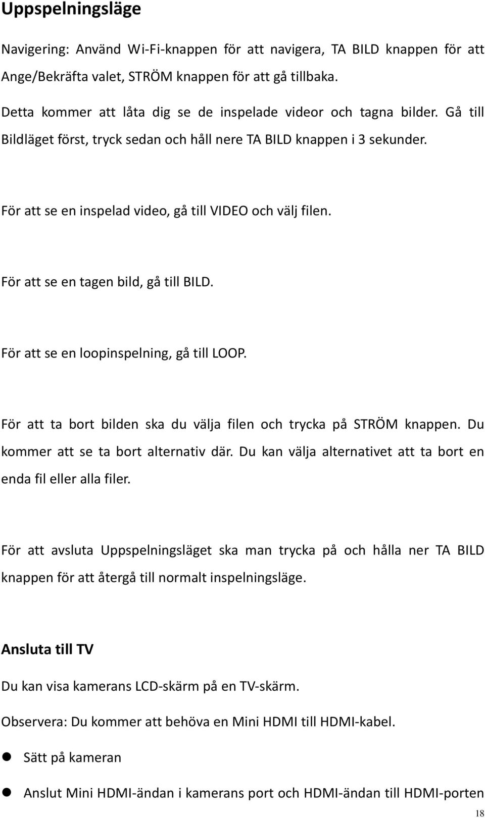 För att se en inspelad video, gå till VIDEO och välj filen. För att se en tagen bild, gå till BILD. För att se en loopinspelning, gå till LOOP.