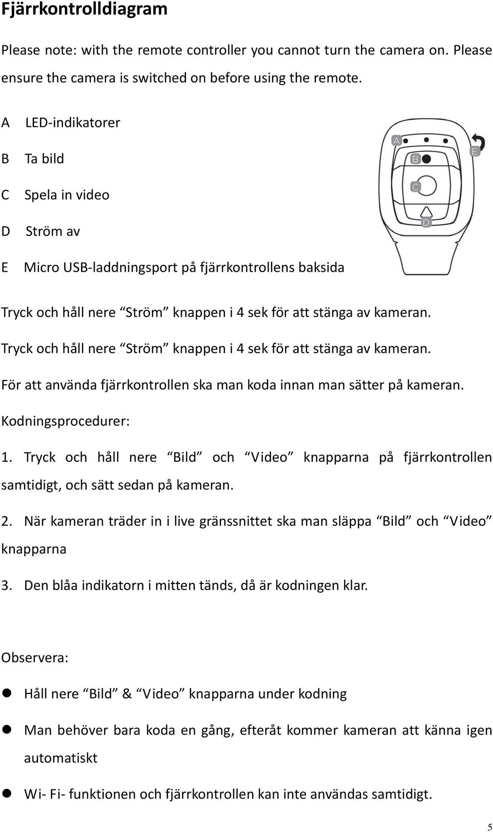 Tryck och håll nere Ström knappen i 4 sek för att stänga av kameran. För att använda fjärrkontrollen ska man koda innan man sätter på kameran. Kodningsprocedurer: 1.