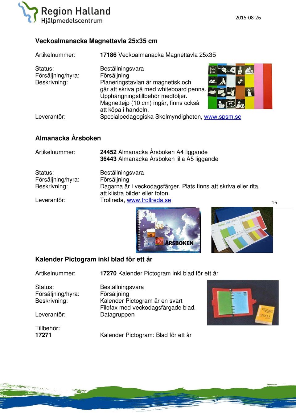 se Almanacka Årsboken 24452 Almanacka Årsboken A4 liggande 36443 Almanacka Årsboken lilla A5 A liggande Dagarna är i veckodagsfärger.