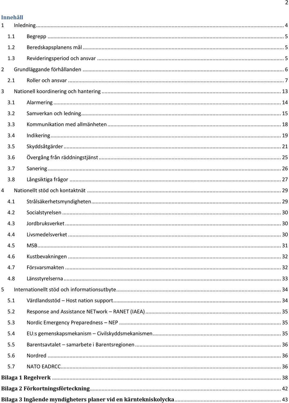 6 Övergång från räddningstjänst... 25 3.7 Sanering... 26 3.8 Långsiktiga frågor... 27 4 Nationellt stöd och kontaktnät... 29 4.1 Strålsäkerhetsmyndigheten... 29 4.2 Socialstyrelsen... 30 4.