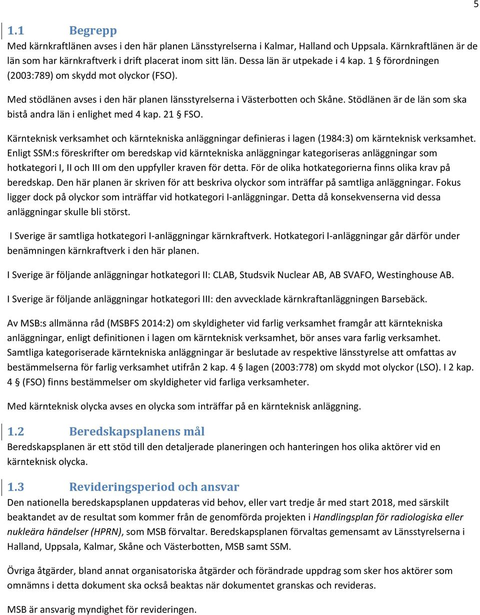 Stödlänen är de län som ska bistå andra län i enlighet med 4 kap. 21 FSO. Kärnteknisk verksamhet och kärntekniska anläggningar definieras i lagen (1984:3) om kärnteknisk verksamhet.