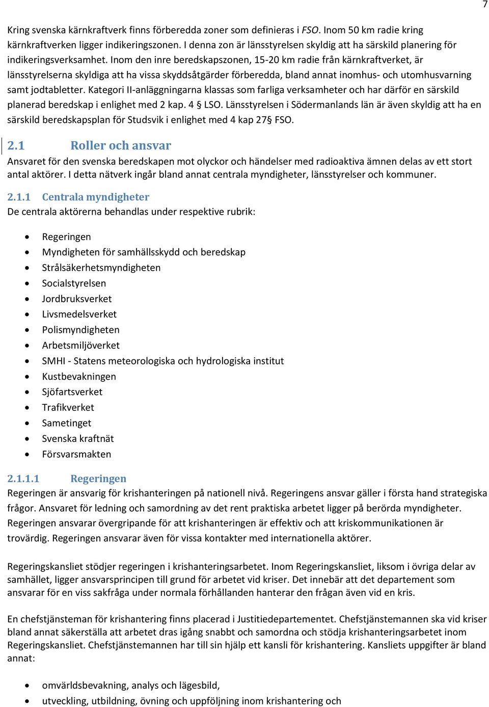 Inom den inre beredskapszonen, 15-20 km radie från kärnkraftverket, är länsstyrelserna skyldiga att ha vissa skyddsåtgärder förberedda, bland annat inomhus- och utomhusvarning samt jodtabletter.