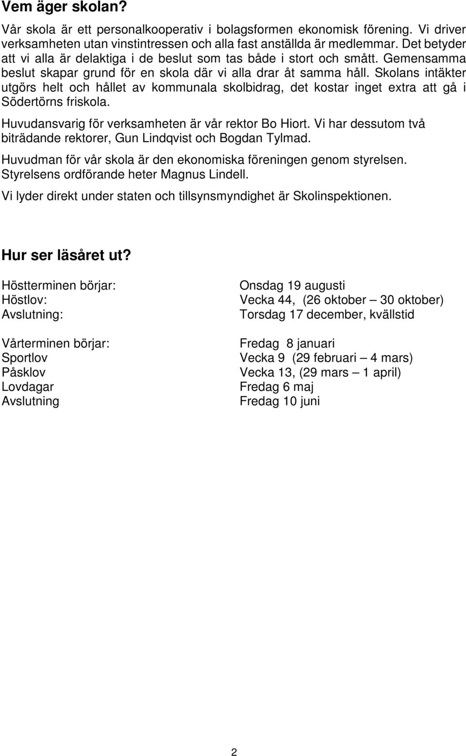 Skolans intäkter utgörs helt och hållet av kommunala skolbidrag, det kostar inget extra att gå i Södertörns friskola. Huvudansvarig för verksamheten är vår rektor Bo Hiort.