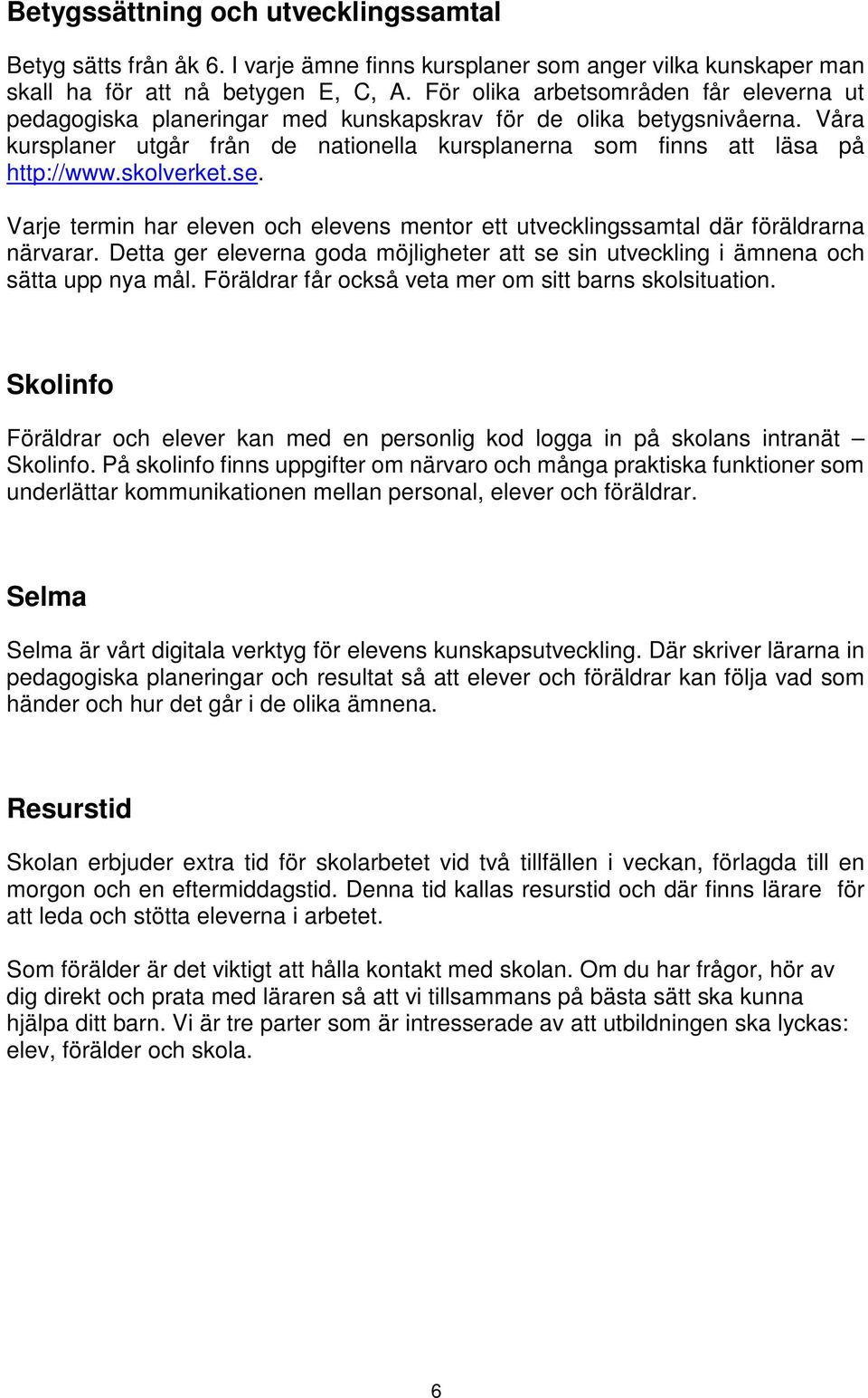 skolverket.se. Varje termin har eleven och elevens mentor ett utvecklingssamtal där föräldrarna närvarar. Detta ger eleverna goda möjligheter att se sin utveckling i ämnena och sätta upp nya mål.