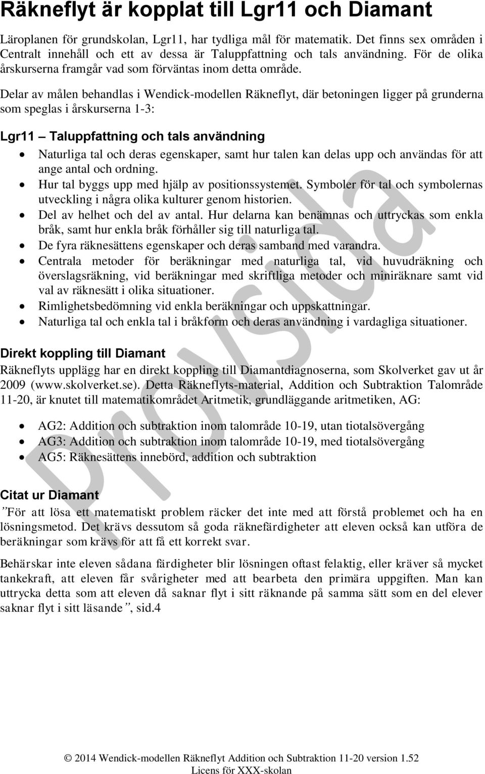 Delar av målen behandlas i, där betoningen ligger på grunderna som speglas i årskurserna 1-3: Lgr11 uppfattning och tals användning Naturliga tal och deras egenskaper, samt hur talen kan delas upp