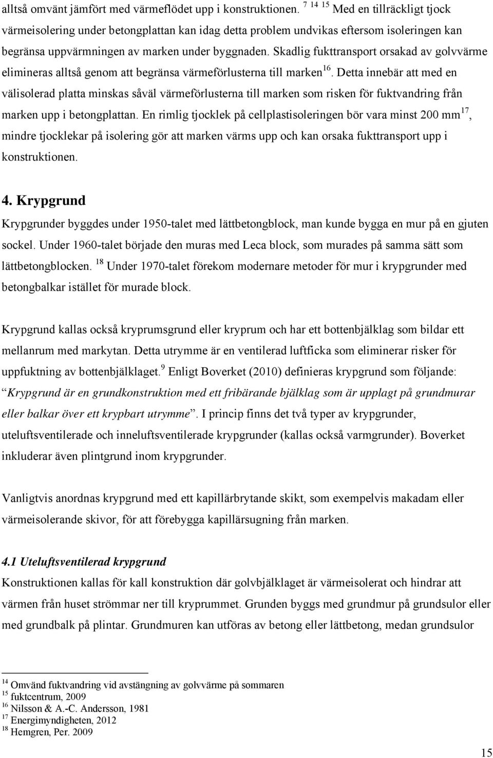 Skadlig fukttransport orsakad av golvvärme elimineras alltså genom att begränsa värmeförlusterna till marken 16.