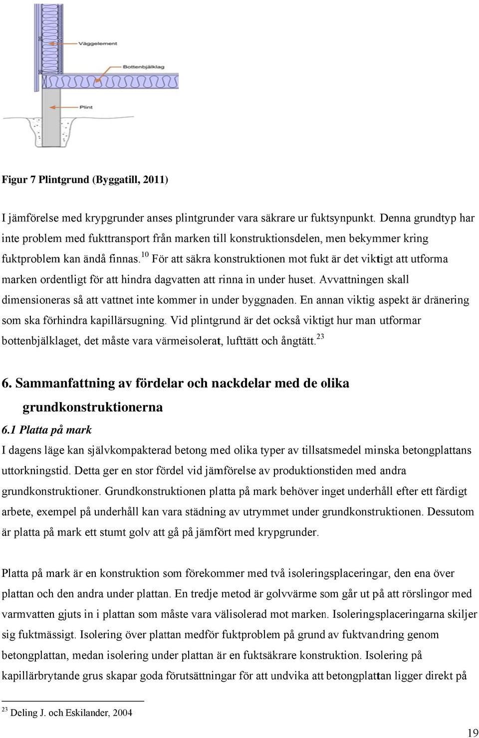 10 Förr att säkra konstruktionen mot fukt är det viktigt att utforma marken ordentligt för att hindra dagvatten att rinna in under huset.