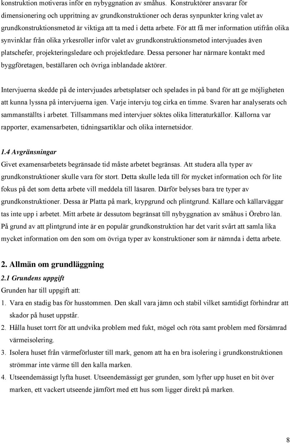 För att få mer information utifrån olika synvinklar från olika yrkesroller inför valet av grundkonstruktionsmetod intervjuades även platschefer, projekteringsledare och projektledare.