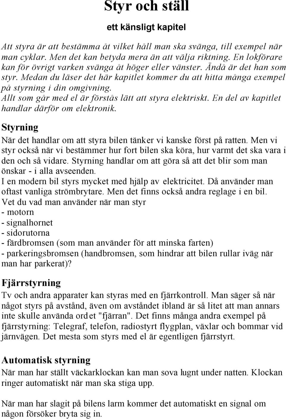 Allt som går med el är förstås lätt att styra elektriskt. En del av kapitlet handlar därför om elektronik. Styrning När det handlar om att styra bilen tänker vi kanske först på ratten.