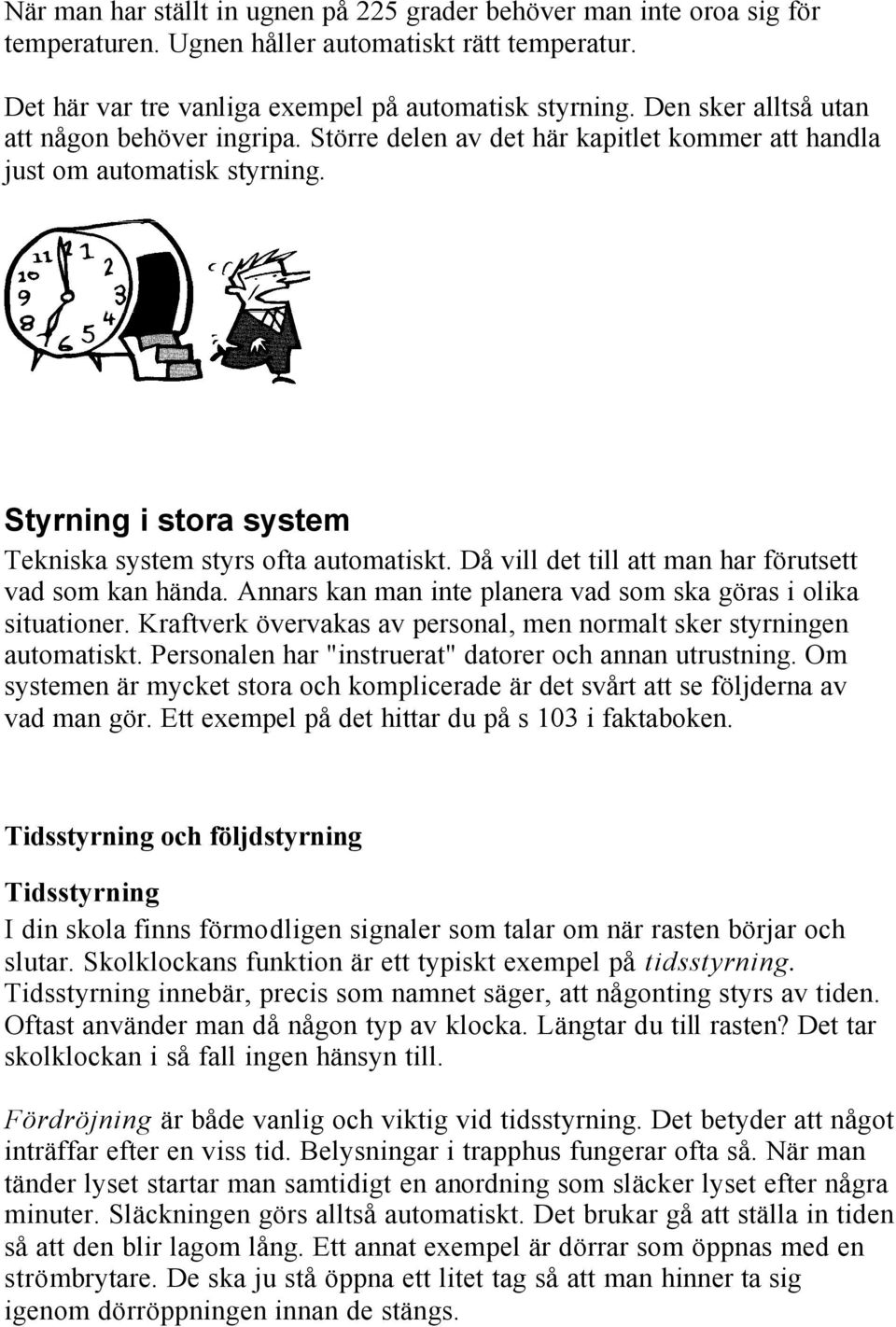 Då vill det till att man har förutsett vad som kan hända. Annars kan man inte planera vad som ska göras i olika situationer. Kraftverk övervakas av personal, men normalt sker styrningen automatiskt.