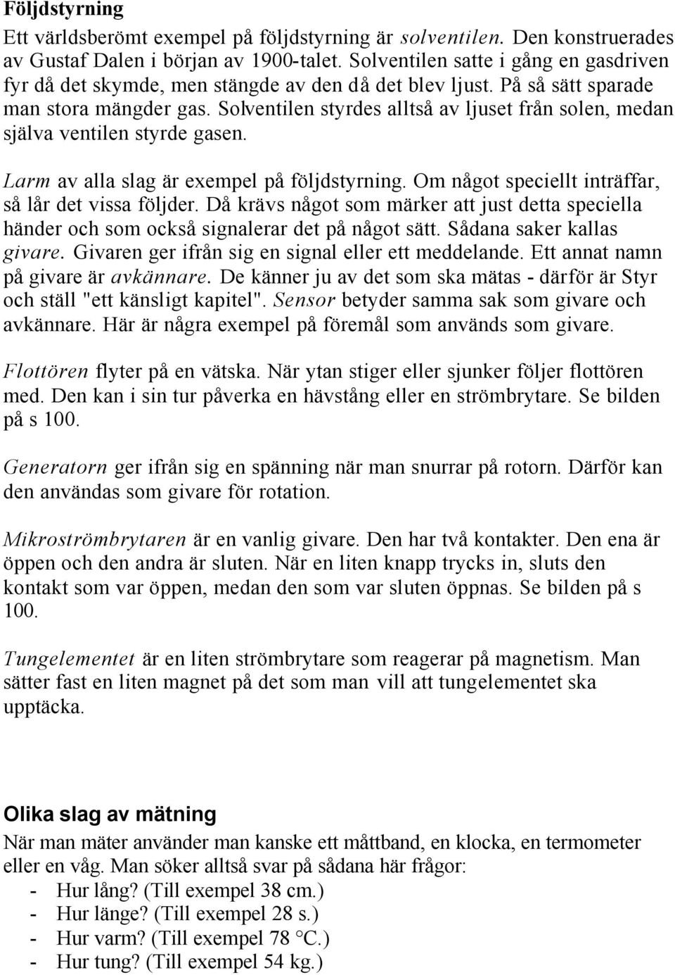 Solventilen styrdes alltså av ljuset från solen, medan själva ventilen styrde gasen. Larm av alla slag är exempel på följdstyrning. Om något speciellt inträffar, så lår det vissa följder.