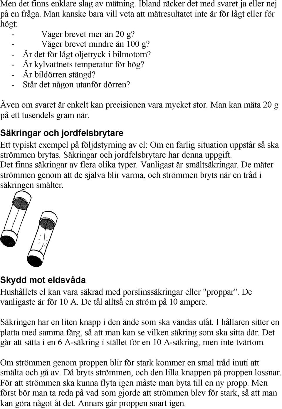Även om svaret är enkelt kan precisionen vara mycket stor. Man kan mäta 20 g på ett tusendels gram när.