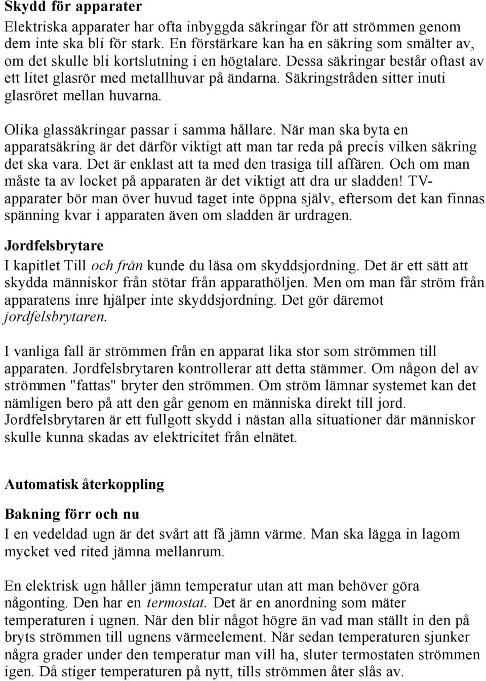 Säkringstråden sitter inuti glasröret mellan huvarna. Olika glassäkringar passar i samma hållare.