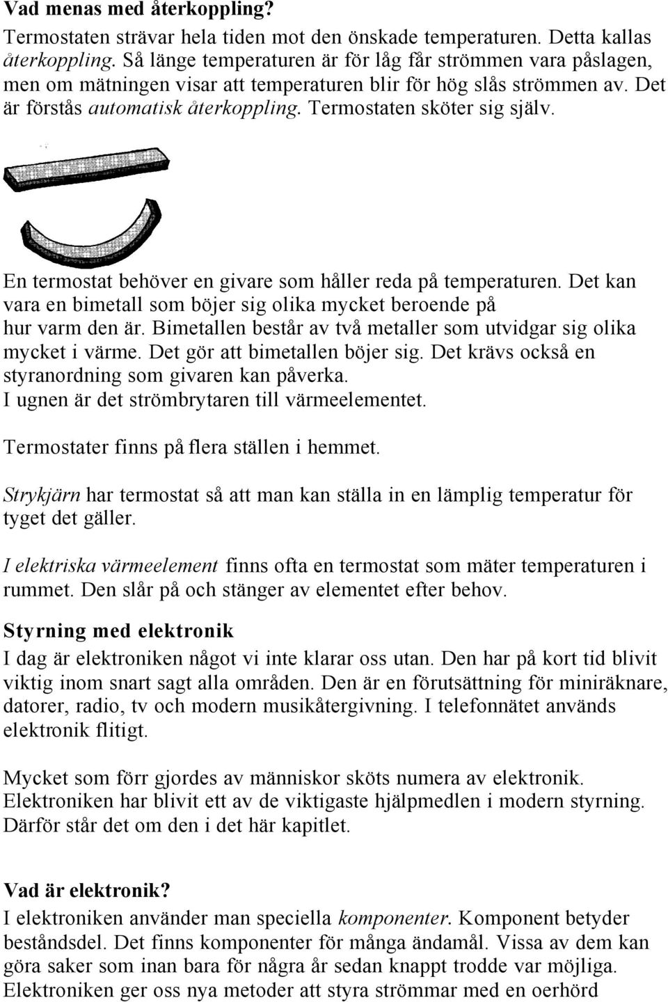 Termostaten sköter sig själv. En termostat behöver en givare som håller reda på temperaturen. Det kan vara en bimetall som böjer sig olika mycket beroende på hur varm den är.