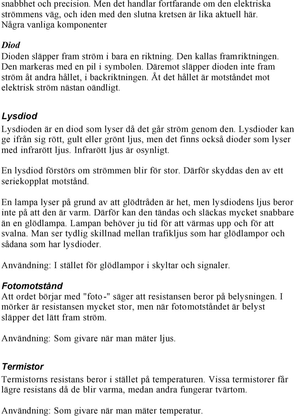 Däremot släpper dioden inte fram ström åt andra hållet, i backriktningen. Åt det hållet är motståndet mot elektrisk ström nästan oändligt.