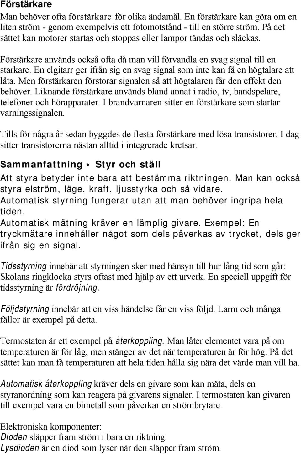 En elgitarr ger ifrån sig en svag signal som inte kan få en högtalare att låta. Men förstärkaren förstorar signalen så att högtalaren får den effekt den behöver.