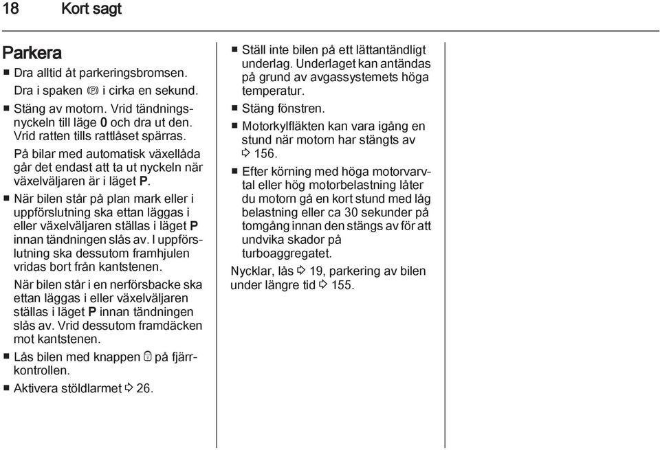 När bilen står på plan mark eller i uppförslutning ska ettan läggas i eller växelväljaren ställas i läget P innan tändningen slås av.