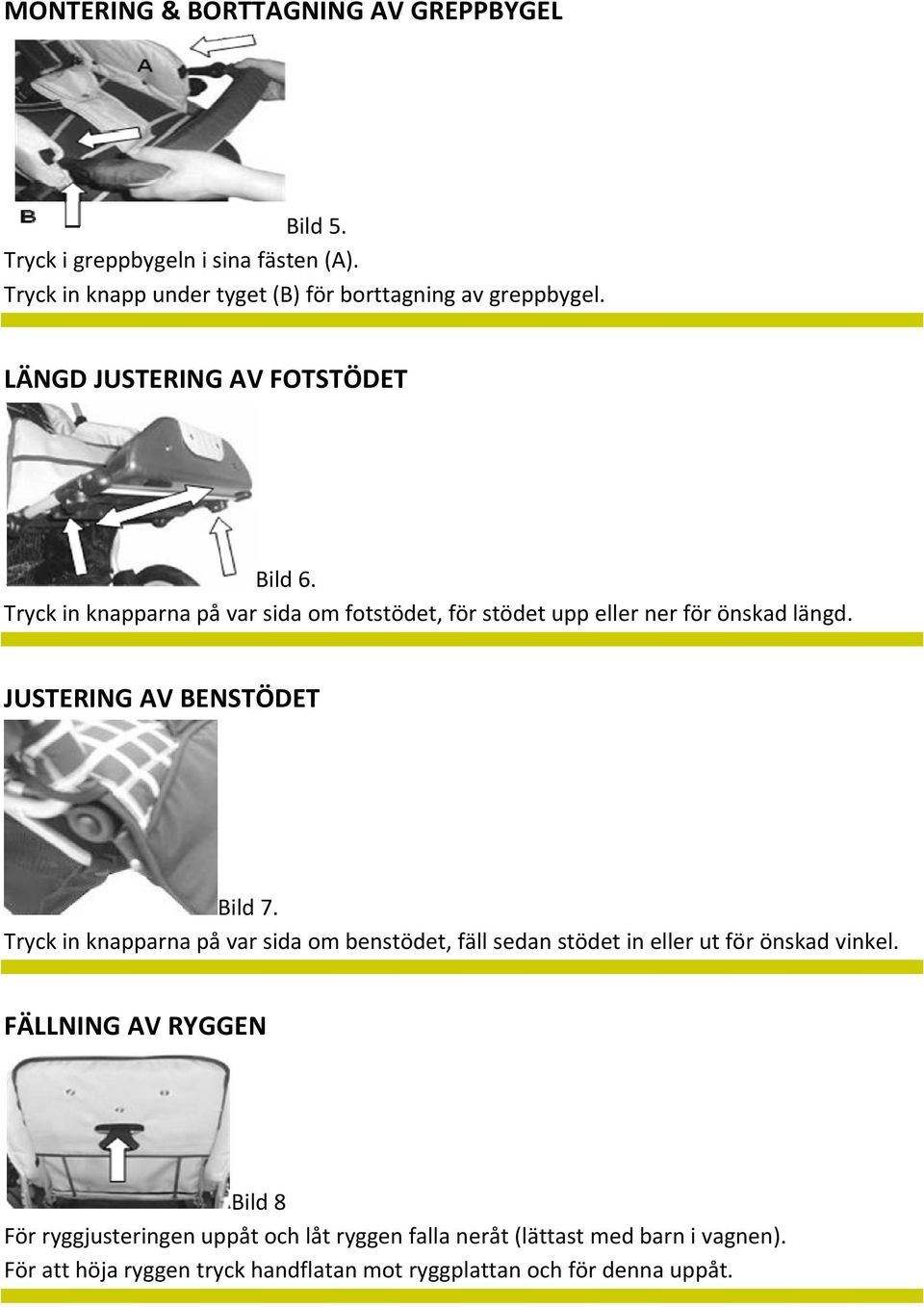 Tryck in knapparna på var sida om fotstödet, för stödet upp eller ner för önskad längd. JUSTERING AV BENSTÖDET Bild 7.