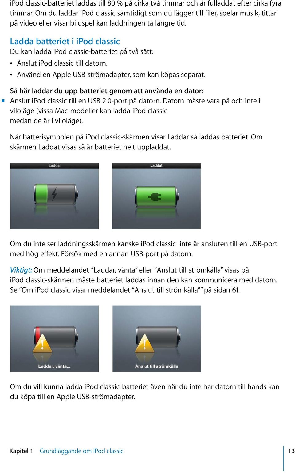 Ladda batteriet i ipod classic Du kan ladda ipod classic-batteriet på två sätt: Â Anslut ipod classic till datorn. Â Använd en Apple USB-strömadapter, som kan köpas separat.