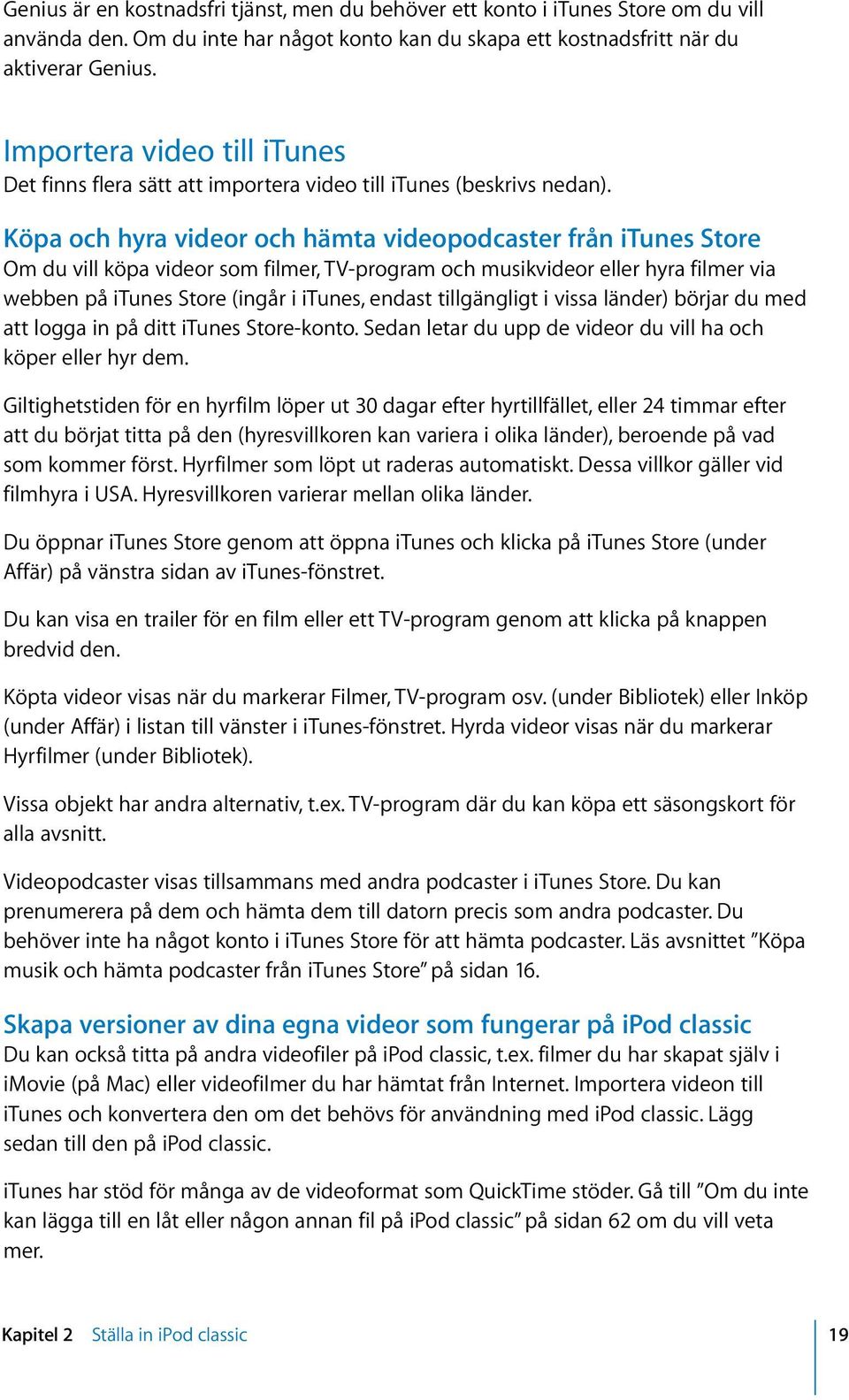 Köpa och hyra videor och hämta videopodcaster från itunes Store Om du vill köpa videor som filmer, TV-program och musikvideor eller hyra filmer via webben på itunes Store (ingår i itunes, endast