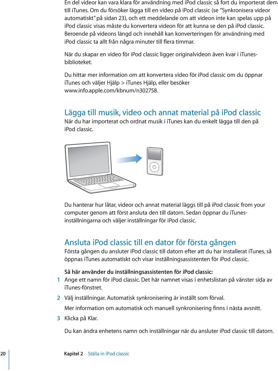 videon för att kunna se den på ipod classic. Beroende på videons längd och innehåll kan konverteringen för användning med ipod classic ta allt från några minuter till flera timmar.