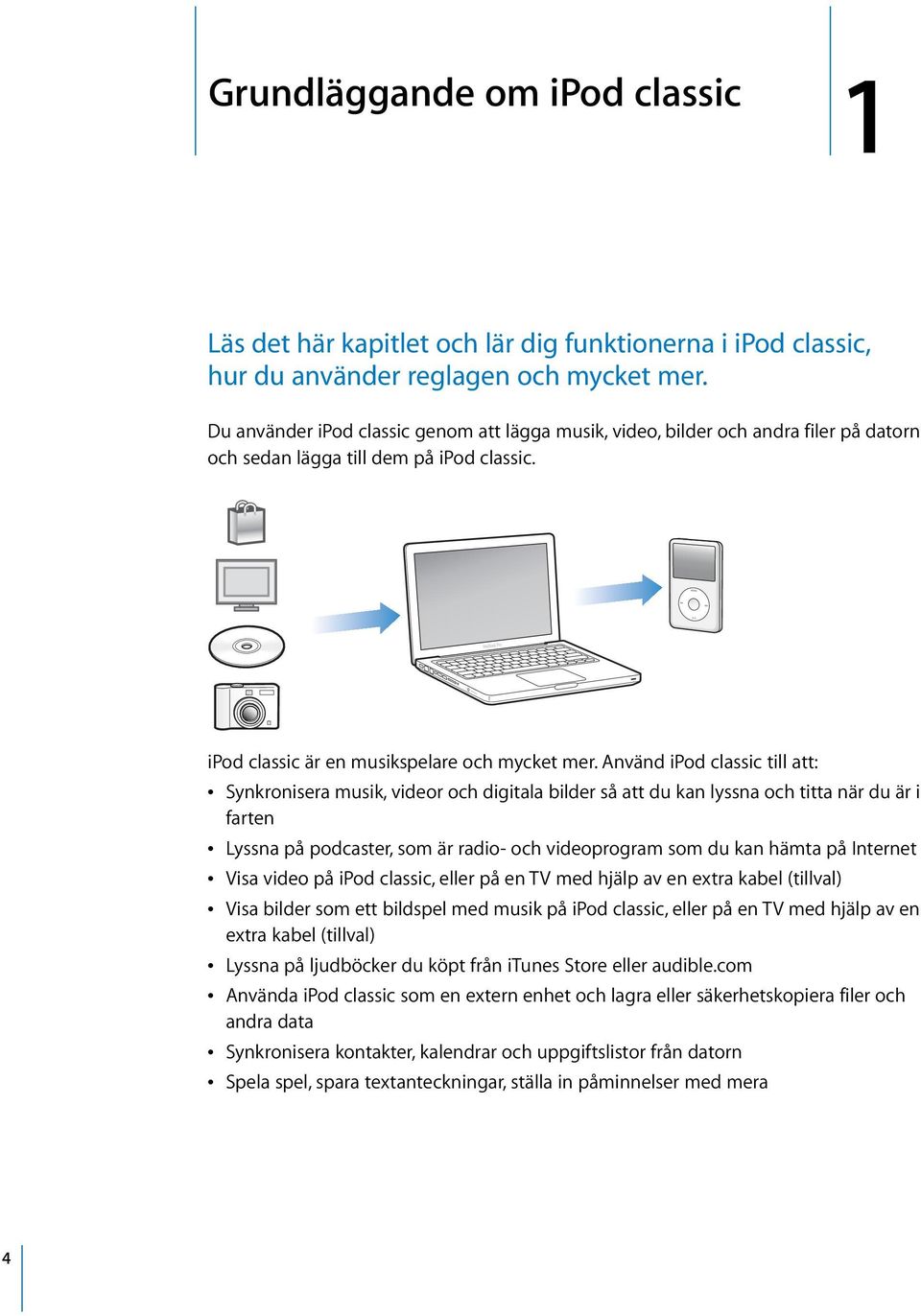 Använd ipod classic till att: Â Synkronisera musik, videor och digitala bilder så att du kan lyssna och titta när du är i farten Â Lyssna på podcaster, som är radio- och videoprogram som du kan hämta