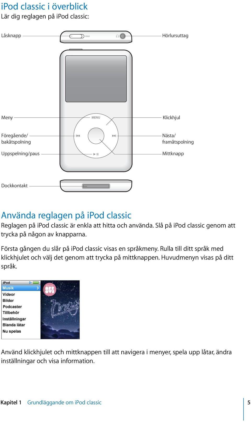 Slå på ipod classic genom att trycka på någon av knapparna. Första gången du slår på ipod classic visas en språkmeny.