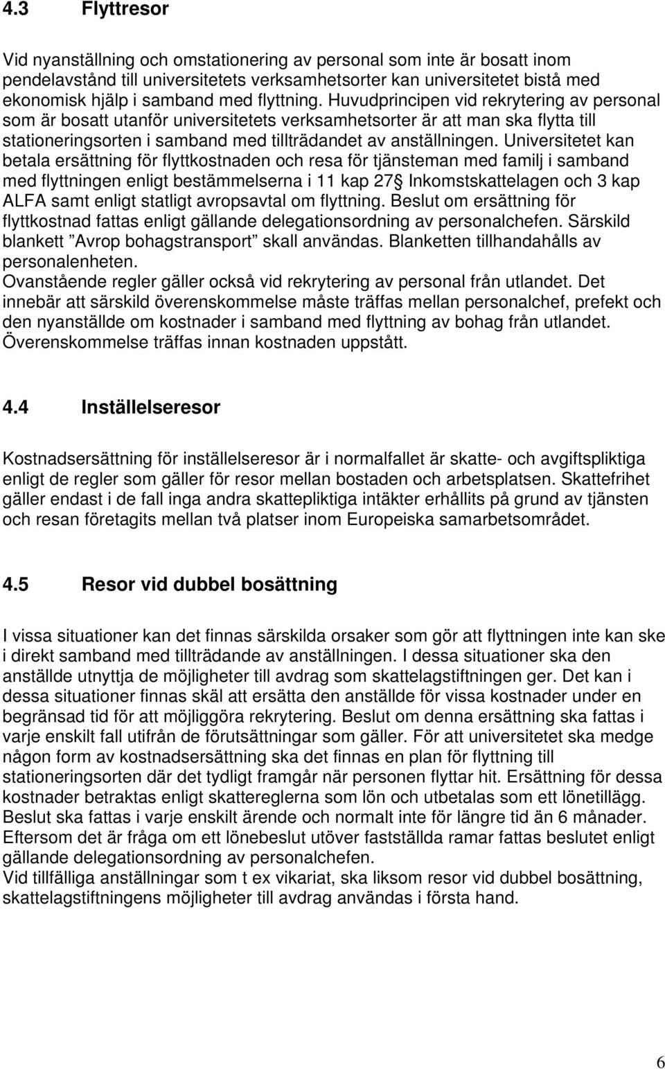 Universitetet kan betala ersättning för flyttkostnaden och resa för tjänsteman med familj i samband med flyttningen enligt bestämmelserna i 11 kap 27 Inkomstskattelagen och 3 kap ALFA samt enligt