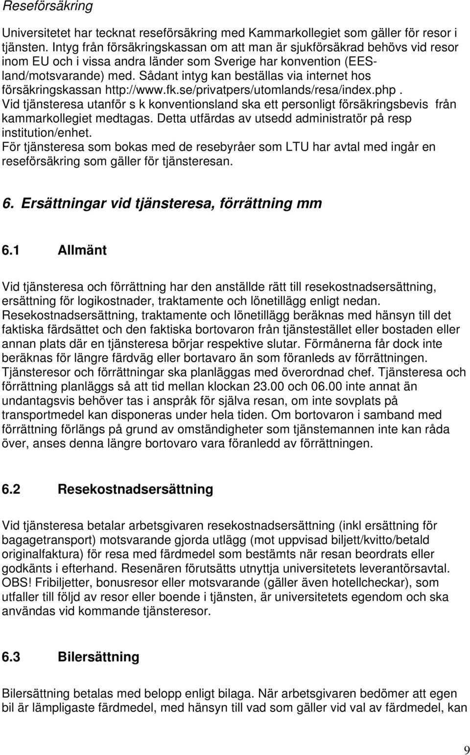 Sådant intyg kan beställas via internet hos försäkringskassan http://www.fk.se/privatpers/utomlands/resa/index.php.