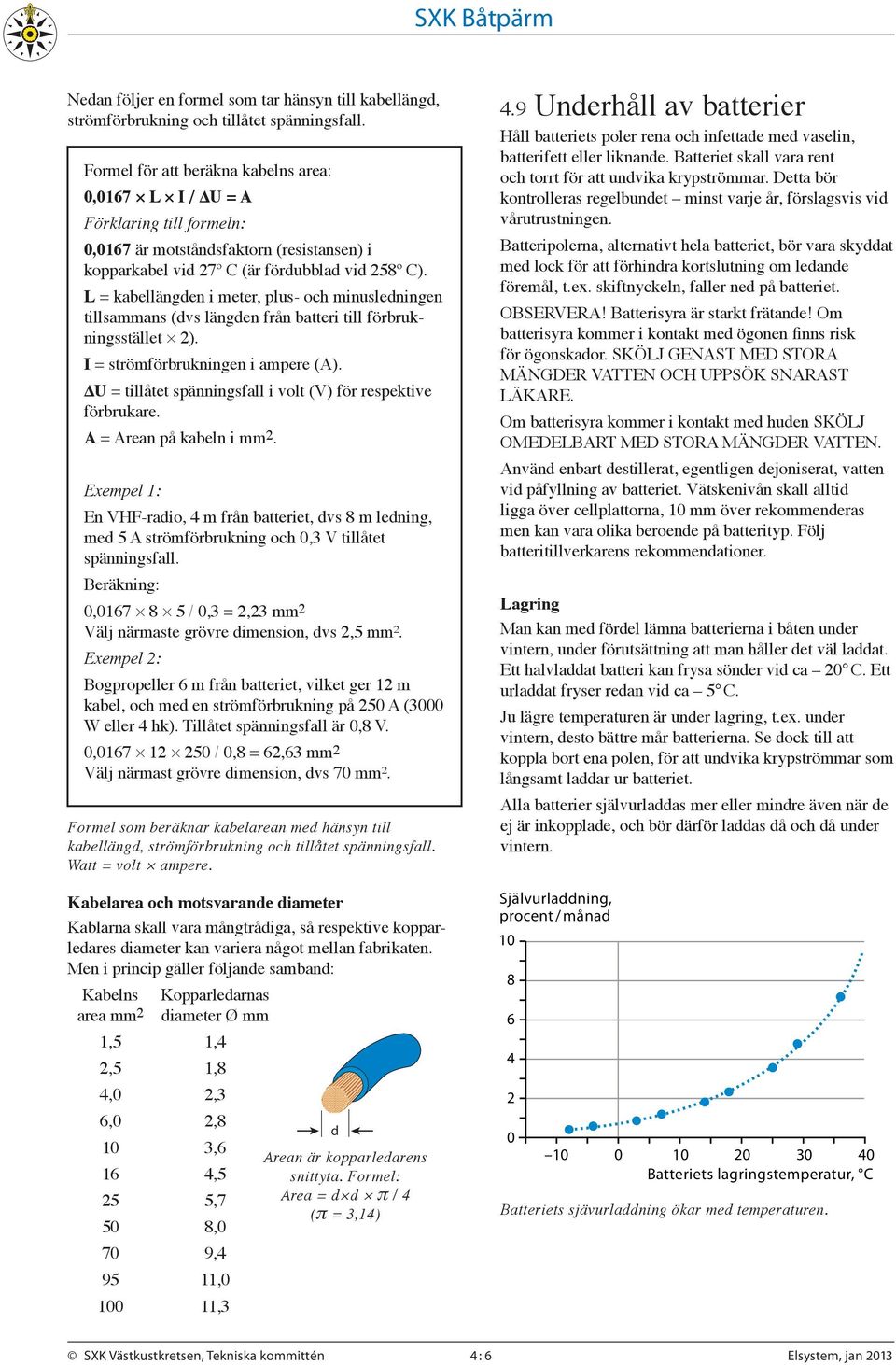 L kabellängden i meter, plus- och minusledningen tillsammans (dvs längden från batteri till förbruknings stället 2). I strömförbrukningen i ampere (A).