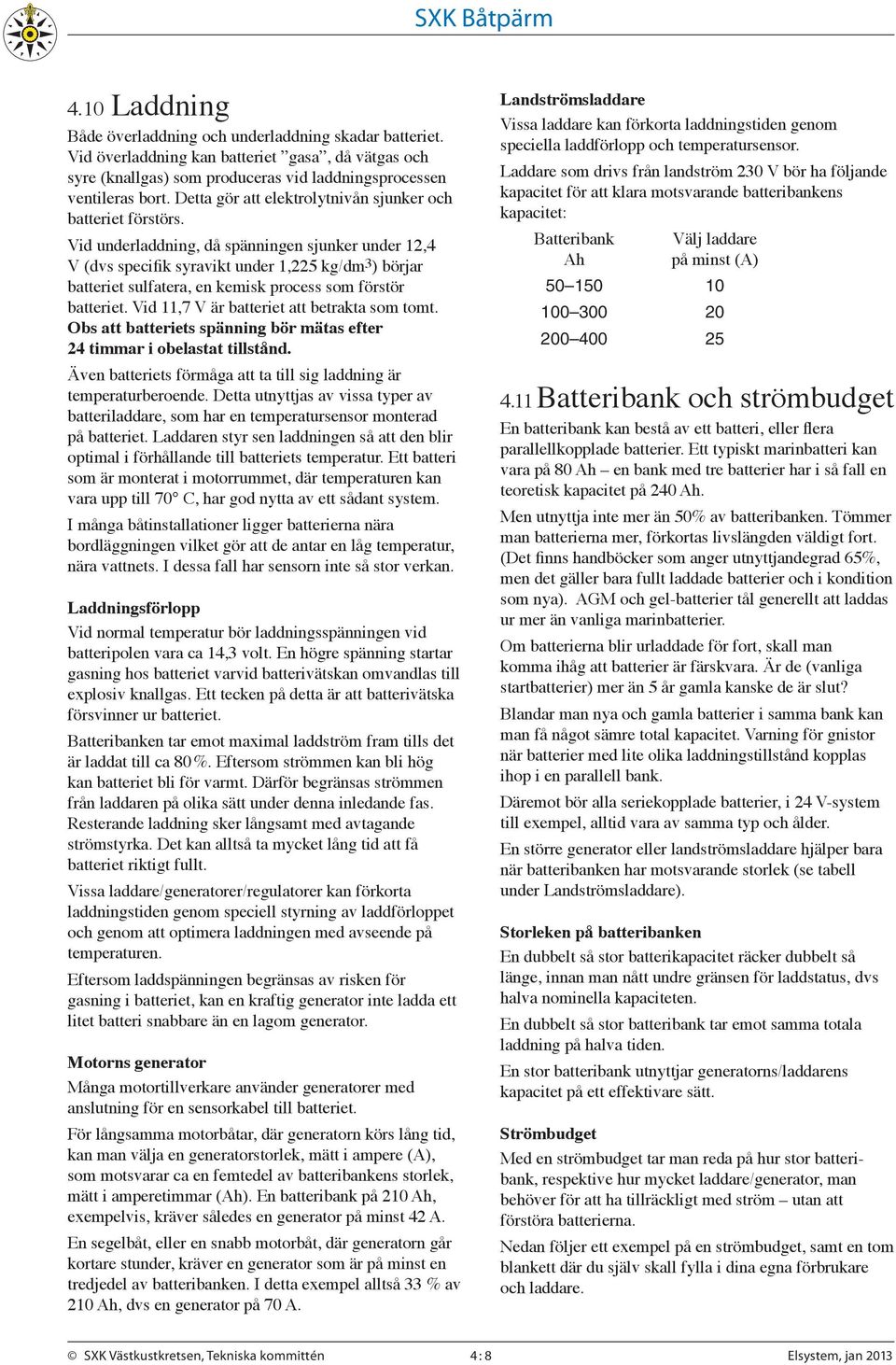 Vid underladdning, då spänningen sjunker under 12,4 V (dvs specifik syravikt under 1,225 kg/dm3) börjar batteriet sulfatera, en kemisk process som förstör batteriet.