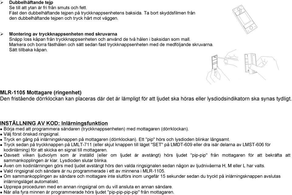 Ø Montering av tryckknappsenheten med skruvarna Snäpp loss kåpan från tryckknappsenheten och använd de två hålen i baksidan som mall.