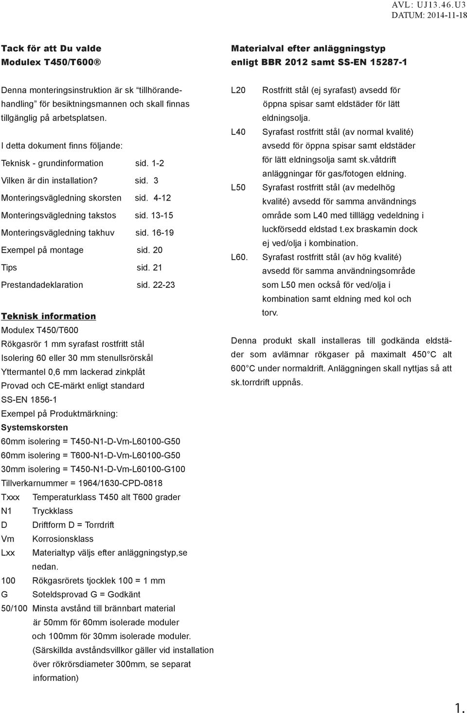 4-12 Monteringsvägledning takstos sid. 13-15 Monteringsvägledning takhuv sid. 16-19 Exempel på montage sid. 20 Tips sid. 21 Prestandadeklaration sid.