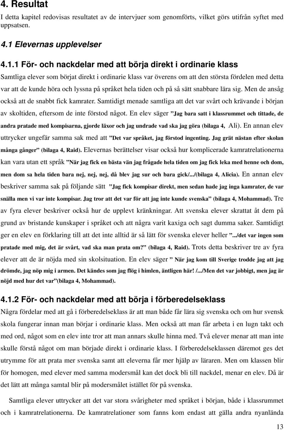 1 För- och nackdelar med att börja direkt i ordinarie klass Samtliga elever som börjat direkt i ordinarie klass var överens om att den största fördelen med detta var att de kunde höra och lyssna på