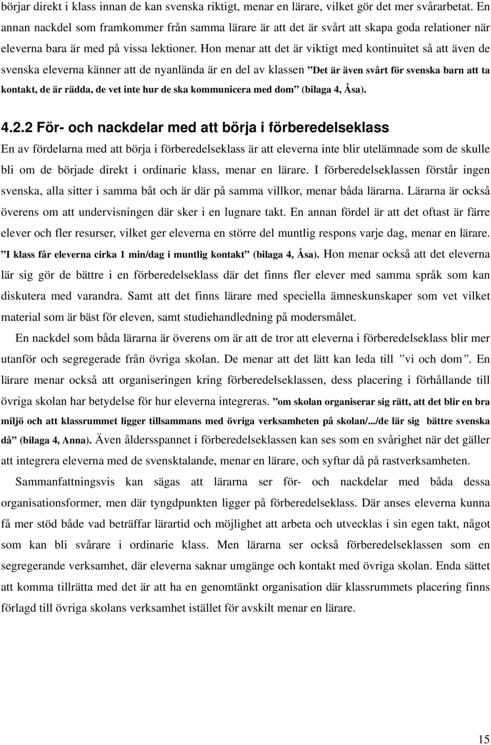 Hon menar att det är viktigt med kontinuitet så att även de svenska eleverna känner att de nyanlända är en del av klassen Det är även svårt för svenska barn att ta kontakt, de är rädda, de vet inte