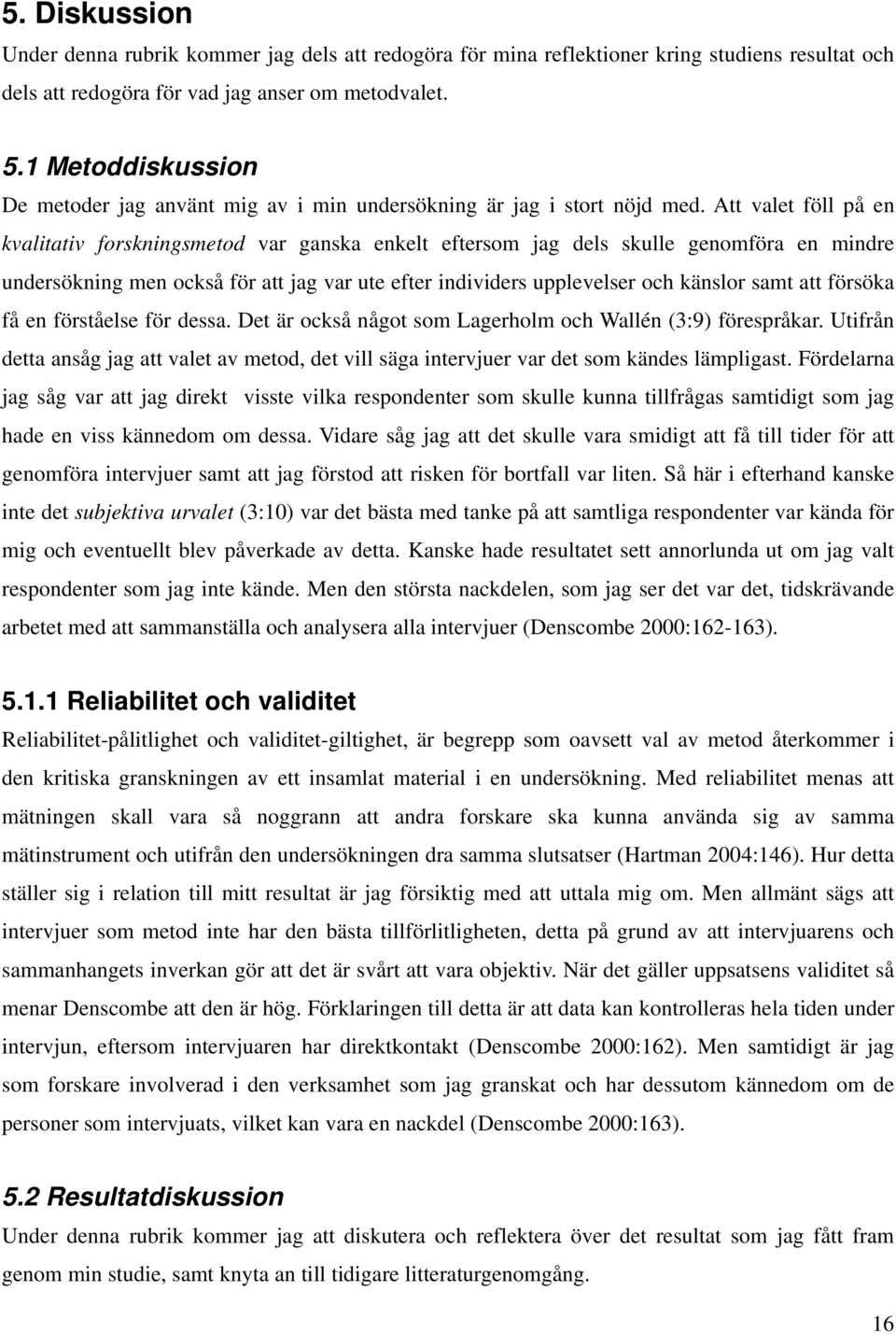 Att valet föll på en kvalitativ forskningsmetod var ganska enkelt eftersom jag dels skulle genomföra en mindre undersökning men också för att jag var ute efter individers upplevelser och känslor samt