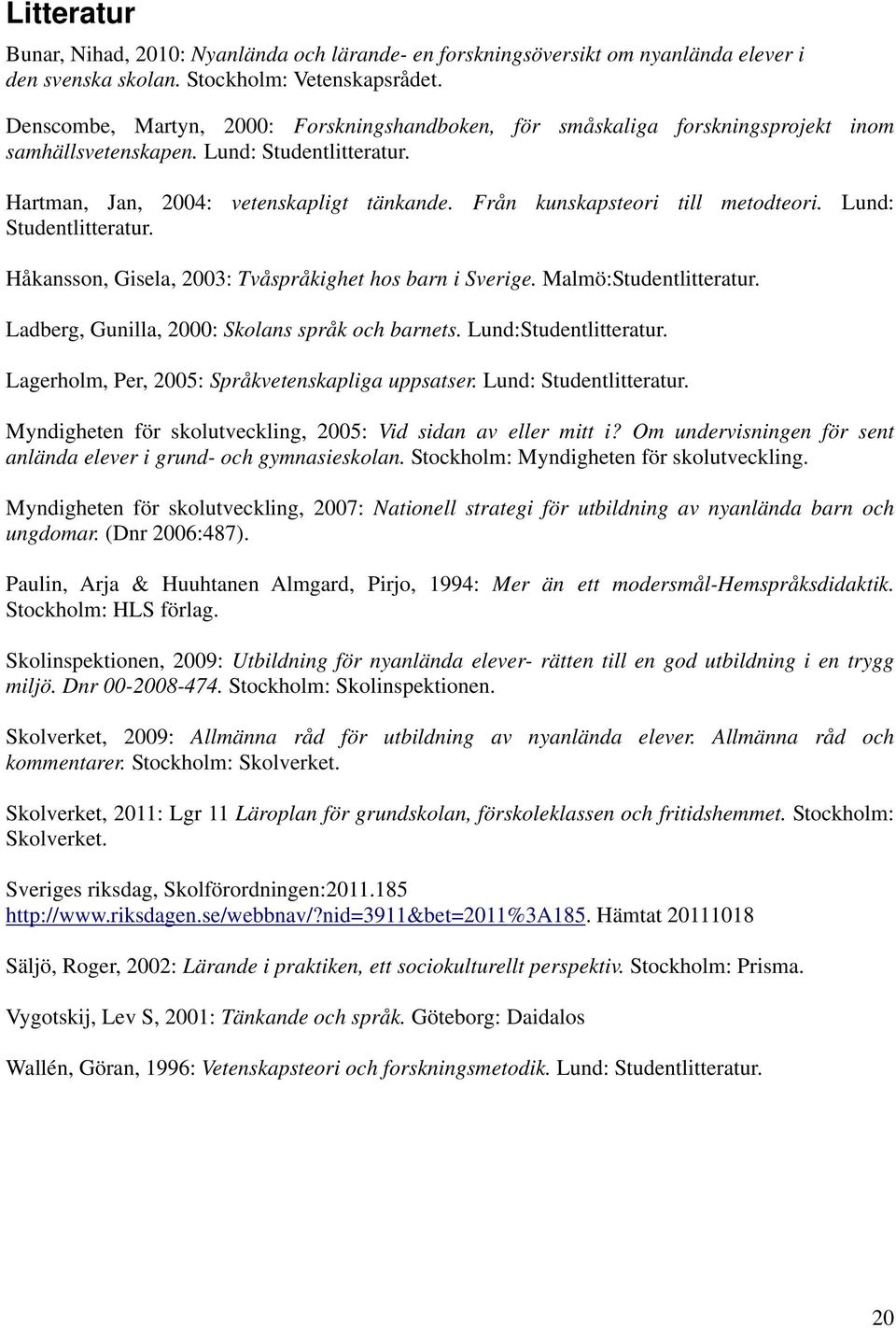 Från kunskapsteori till metodteori. Lund: Studentlitteratur. Håkansson, Gisela, 2003: Tvåspråkighet hos barn i Sverige. Malmö:Studentlitteratur. Ladberg, Gunilla, 2000: Skolans språk och barnets.