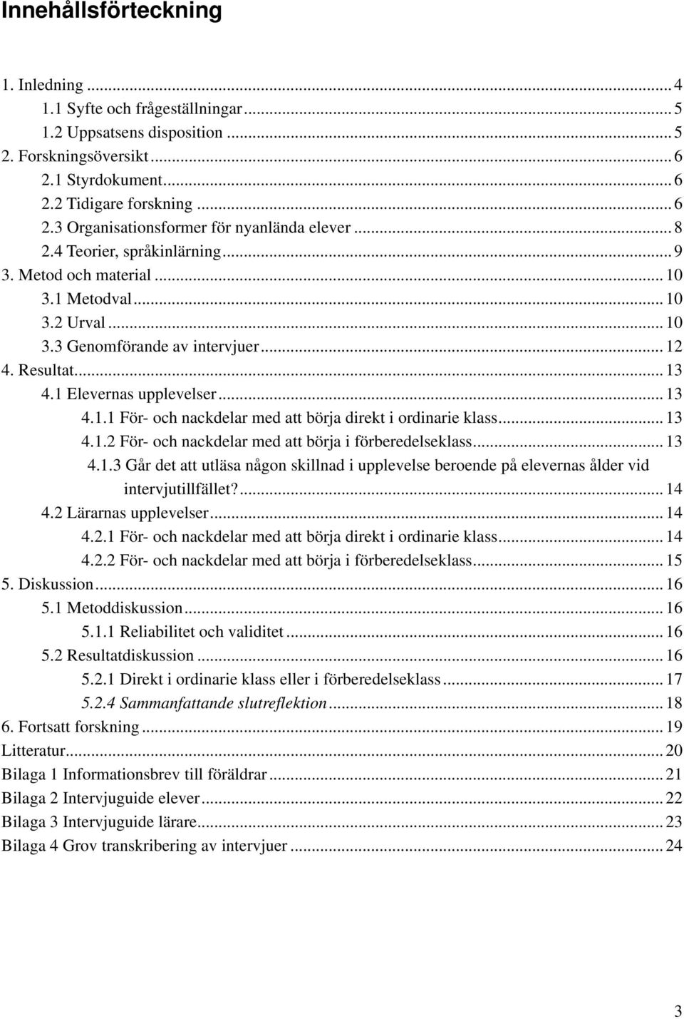 .. 13 4.1.2 För- och nackdelar med att börja i förberedelseklass... 13 4.1.3 Går det att utläsa någon skillnad i upplevelse beroende på elevernas ålder vid intervjutillfället?... 14 4.