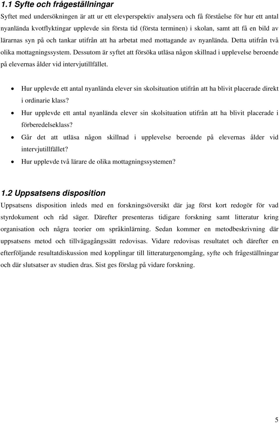 Dessutom är syftet att försöka utläsa någon skillnad i upplevelse beroende på elevernas ålder vid intervjutillfället.