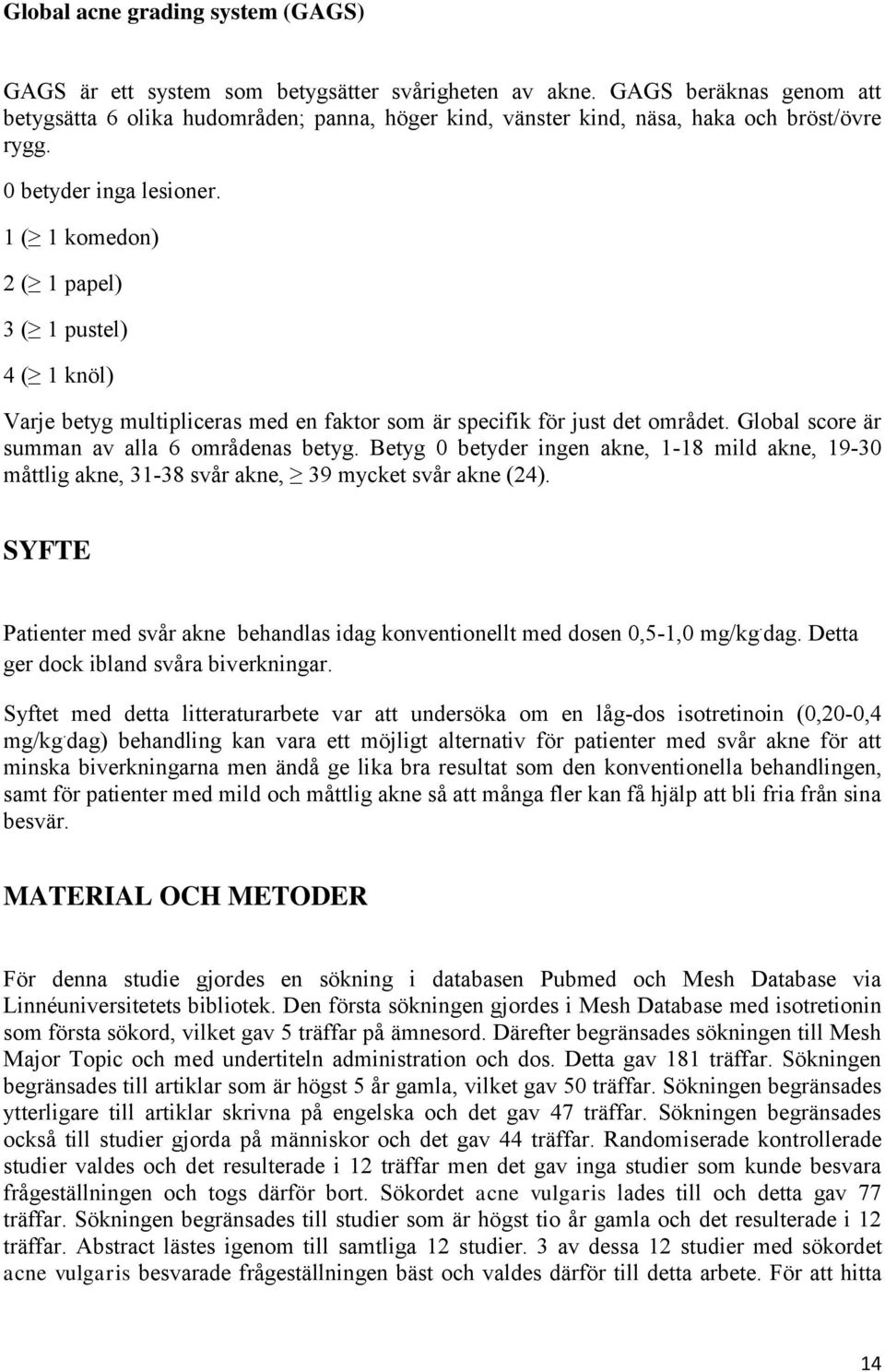 1 ( 1 komedon) 2 ( 1 papel) 3 ( 1 pustel) 4 ( 1 knöl) Varje betyg multipliceras med en faktor som är specifik för just det området. Global score är summan av alla 6 områdenas betyg.