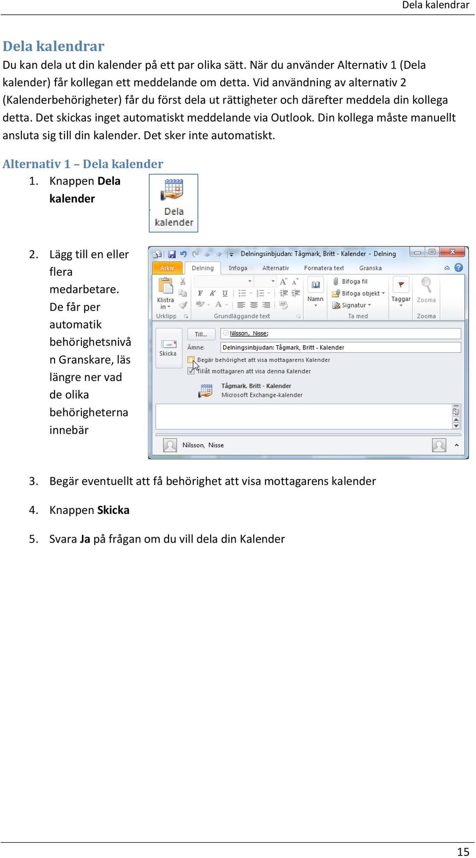 Din kollega måste manuellt ansluta sig till din kalender. Det sker inte automatiskt. Alternativ 1 Dela kalender 1. Knappen Dela kalender 2. Lägg till en eller flera medarbetare.