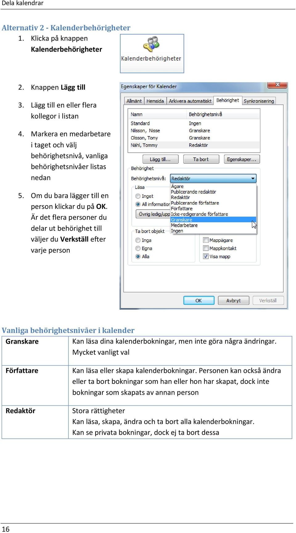 Är det flera personer du delar ut behörighet till väljer du Verkställ efter varje person Vanliga behörighetsnivåer i kalender Granskare Kan läsa dina kalenderbokningar, men inte göra några ändringar.