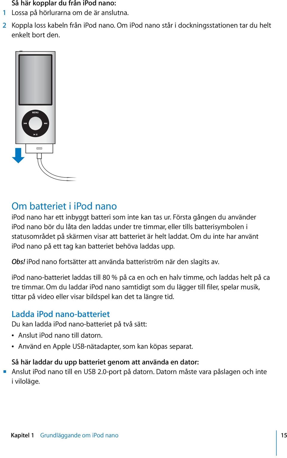 Första gången du använder ipod nano bör du låta den laddas under tre timmar, eller tills batterisymbolen i statusområdet på skärmen visar att batteriet är helt laddat.