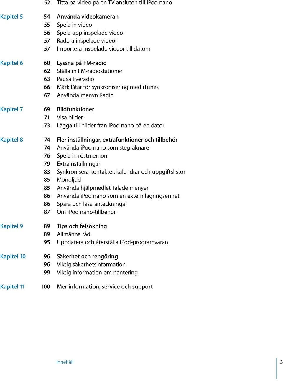 73 Lägga till bilder från ipod nano på en dator Kapitel 8 74 Fler inställningar, extrafunktioner och tillbehör 74 Använda ipod nano som stegräknare 76 Spela in röstmemon 79 Extrainställningar 83