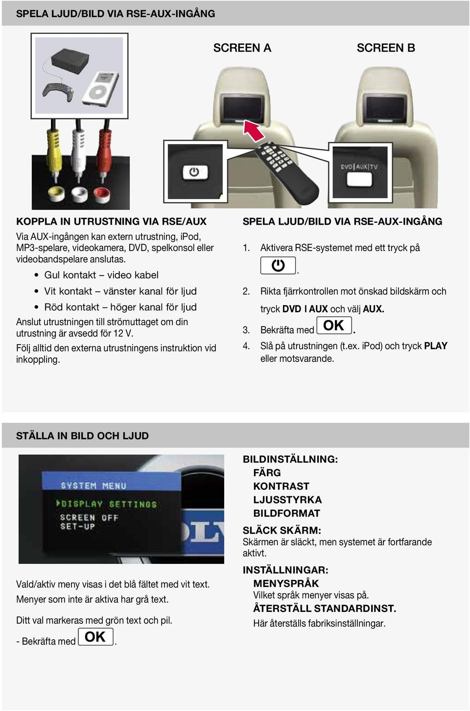 Följ alltid den externa utrustningens instruktion vid inkoppling. Spela ljud/bild via RSE-AUX-ingång 1. Aktivera RSE-systemet med ett tryck på. 2.