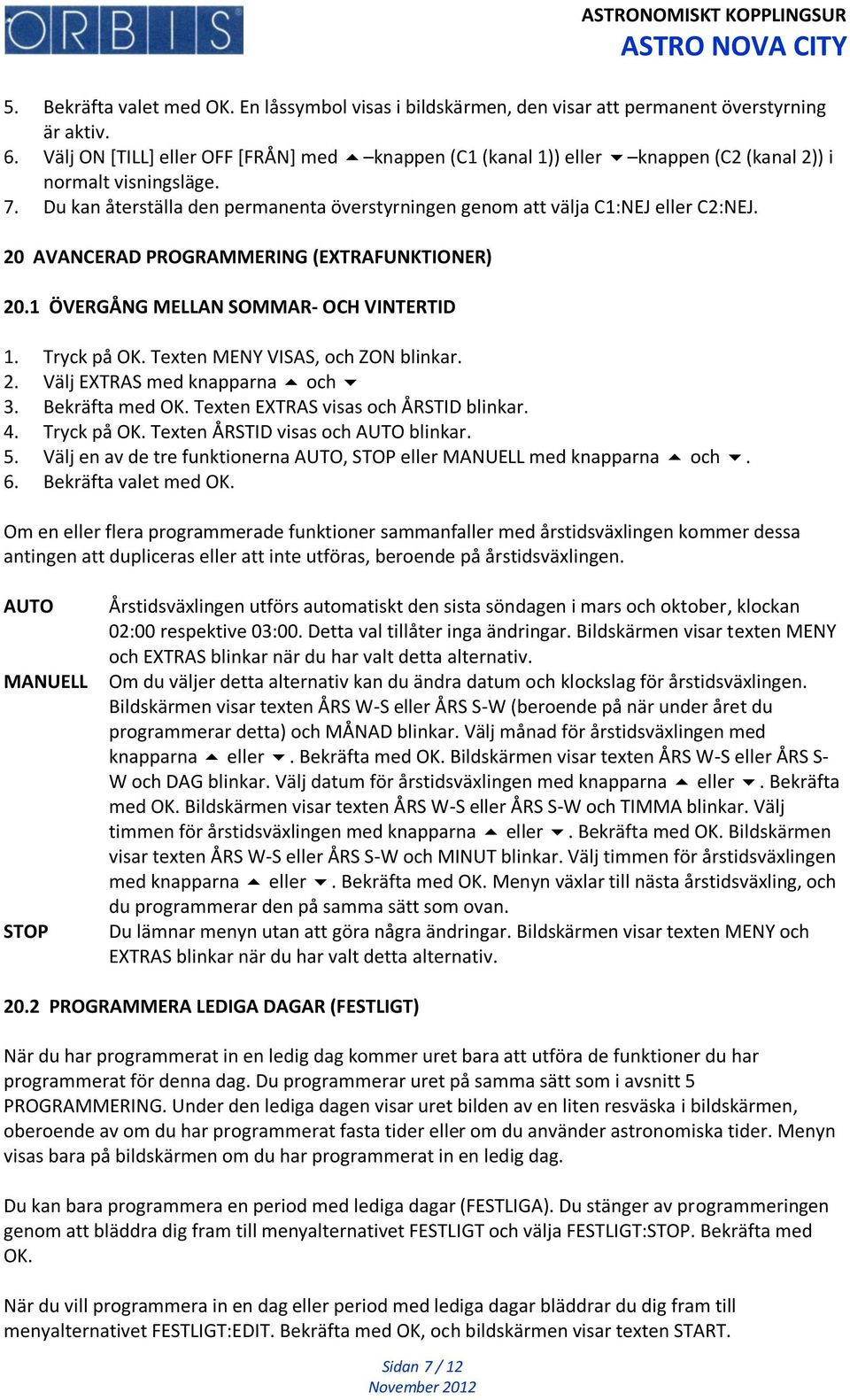 20 AVANCERAD PROGRAMMERING (EXTRAFUNKTIONER) 20.1 ÖVERGÅNG MELLAN SOMMAR- OCH VINTERTID 1. Tryck på OK. Texten MENY VISAS, och ZON blinkar. 2. Välj EXTRAS med knapparna och 3. Bekräfta med OK.