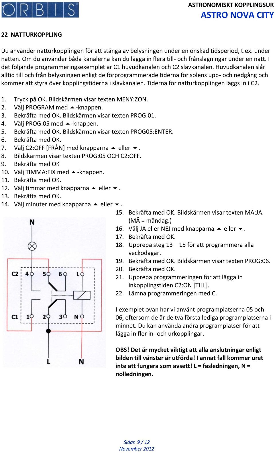 Huvudkanalen slår alltid till och från belysningen enligt de förprogrammerade tiderna för solens upp- och nedgång och kommer att styra över kopplingstiderna i slavkanalen.