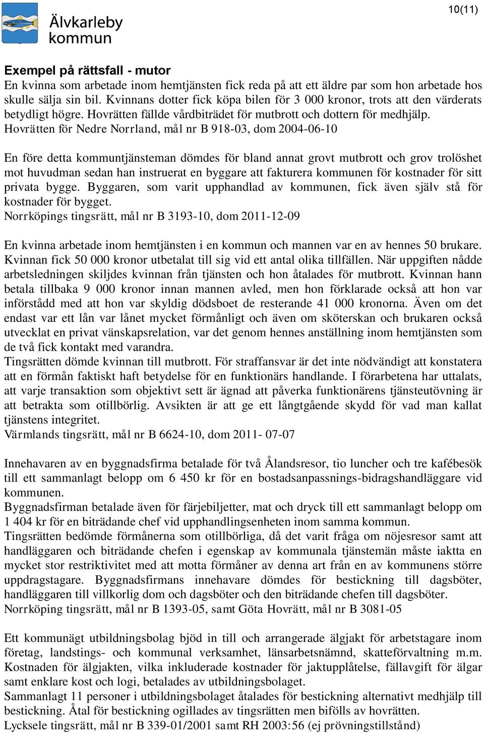 Hovrätten för Nedre Norrland, mål nr B 918-03, dom 2004-06-10 En före detta kommuntjänsteman dömdes för bland annat grovt mutbrott och grov trolöshet mot huvudman sedan han instruerat en byggare att