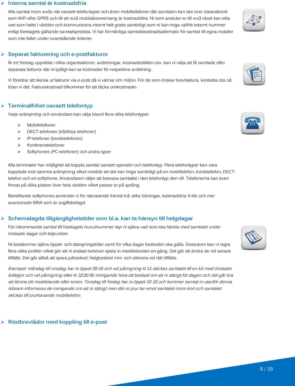 Ni som ansluter er till wx3 växel kan sitta vart som helst i världen och kommunicera internt helt gratis samtidigt som ni kan ringa valfritt externt nummer enligt företagets gällande samtalsprislista.