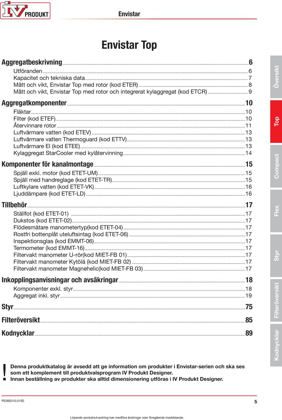 ..13 Luftvärmare vatten Thermoguard (kod ETTV)...13 Luftvärmare El (kod ETEE)...13 Kylaggregat StarCooler med kylåtervinning...14 Komponenter för kanalmontage...15 Spjäll exkl. motor (kod ETET-UM).